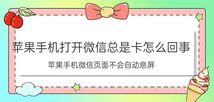 苹果手机打开微信总是卡怎么回事 苹果手机微信页面不会自动息屏？